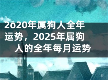 2o20年属狗人全年运势，2025年属狗人的全年每月运势