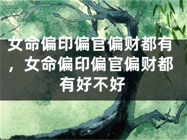 女命偏印偏官偏财都有，女命偏印偏官偏财都有好不好
