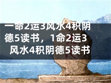 一命2运3风水4积阴德5读书，1命2运3风水4积阴德5读书
