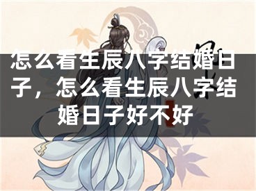 怎么看生辰八字结婚日子,怎么看生辰八字结婚日子好不好