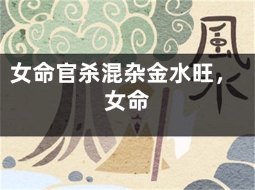 女命官杀混杂金水旺,女命