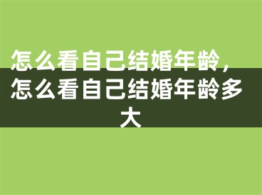 怎么看自己结婚年龄，怎么看自己结婚年龄多大