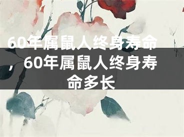 60年属鼠人终身寿命,60年属鼠人终身寿命多长