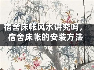 宿舍床帐风水讲究吗，宿舍床帐的安装方法
