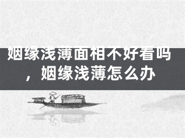 姻缘浅薄面相不好看吗，姻缘浅薄怎么办