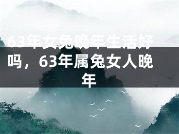 63年女兔晚年生活好吗，63年属兔女人晚年