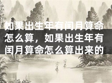 如果出生年有闰月算命怎么算，如果出生年有闰月算命怎么算出来的
