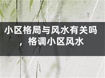 小区格局与风水有关吗，格调小区风水