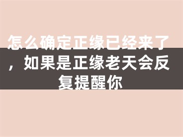 怎么确定正缘已经来了,如果是正缘老天会反复提醒你