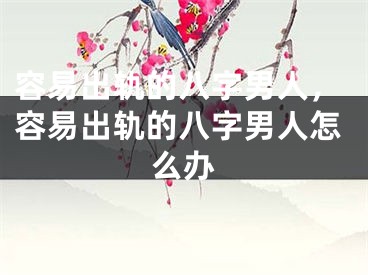 容易出轨的八字男人，容易出轨的八字男人怎么办