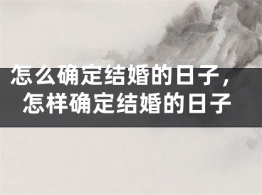 怎么确定结婚的日子，怎样确定结婚的日子