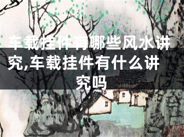 车载挂件有哪些风水讲究,车载挂件有什么讲究吗