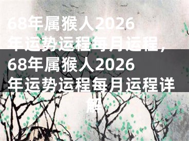 68年属猴人2026年运势运程每月运程，68年属猴人2026年运势运程每月运程详解