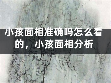 小孩面相准确吗怎么看的，小孩面相分析