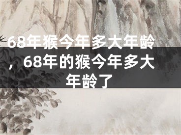 68年猴今年多大年龄，68年的猴今年多大年龄了