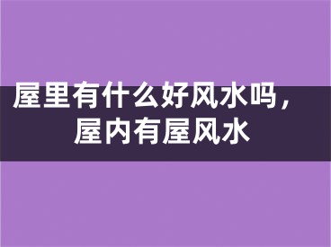 屋里有什么好风水吗，屋内有屋风水