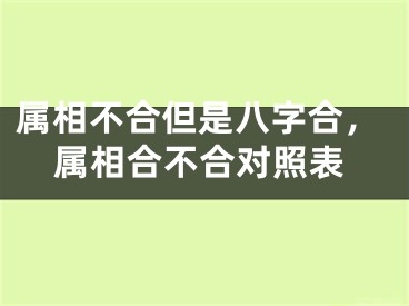 属相不合但是八字合，属相合不合对照表