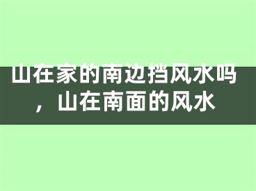 山在家的南边挡风水吗，山在南面的风水