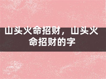 山头火命招财，山头火命招财的字