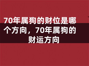 70年属狗的财位是哪个方向,70年属狗的财运方向