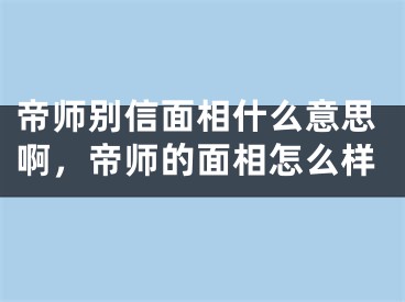 帝师别信面相什么意思啊，帝师的面相怎么样