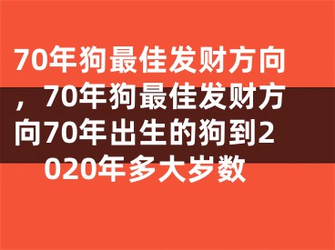 70年狗最佳发财方向，70年狗最佳发财方向70年出生的狗到2020年多大岁数