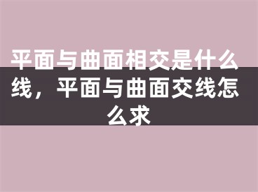 平面与曲面相交是什么线，平面与曲面交线怎么求