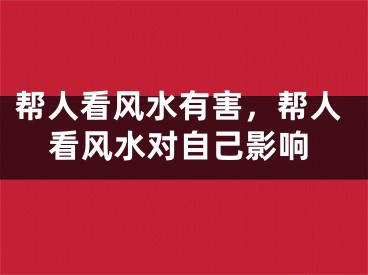 帮人看风水有害，帮人看风水对自己影响