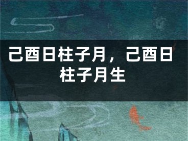 己酉日柱子月，己酉日柱子月生