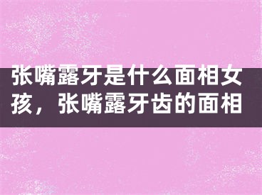 张嘴露牙是什么面相女孩，张嘴露牙齿的面相