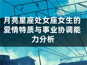 月亮星座处女座女生的爱情特质与事业协调能力分析