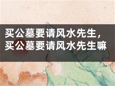 买公墓要请风水先生，买公墓要请风水先生嘛