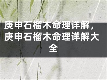 庚申石榴木命理详解,庚申石榴木命理详解大全