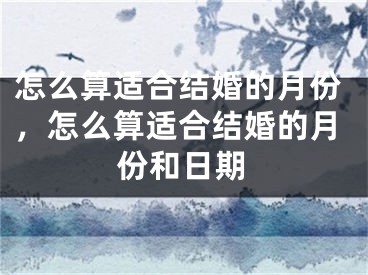 怎么算适合结婚的月份，怎么算适合结婚的月份和日期