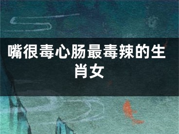嘴很毒心肠最毒辣的生肖女
