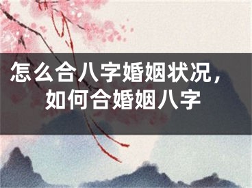 怎么合八字婚姻状况，如何合婚姻八字