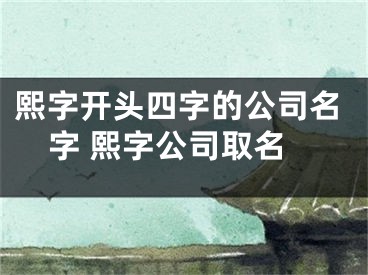 熙字开头四字的公司名字 熙字公司取名