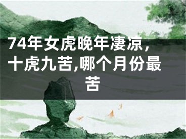 74年女虎晚年凄凉，十虎九苦,哪个月份最苦