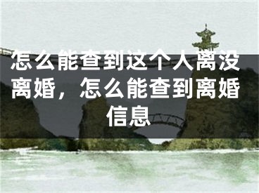 怎么能查到这个人离没离婚，怎么能查到离婚信息