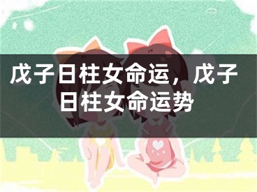 戊子日柱女命运，戊子日柱女命运势
