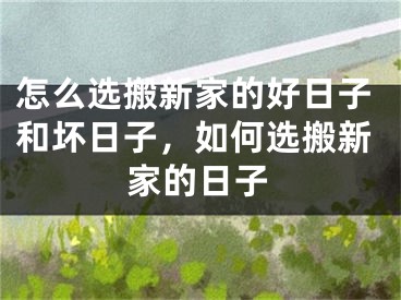 怎么选搬新家的好日子和坏日子，如何选搬新家的日子