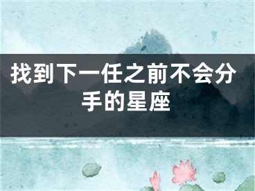 找到下一任之前不会分手的星座