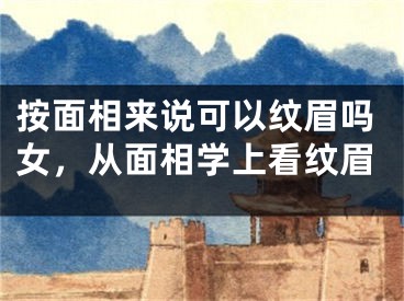按面相来说可以纹眉吗女，从面相学上看纹眉