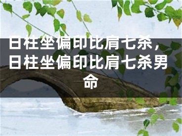 日柱坐偏印比肩七杀，日柱坐偏印比肩七杀男命