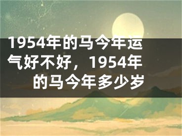 1954年的马今年运气好不好,1954年的马今年多少岁