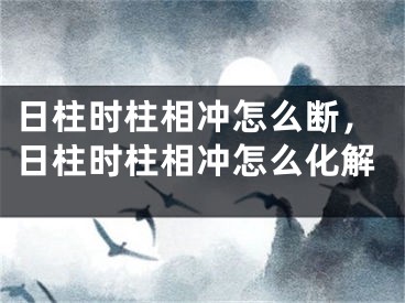 日柱时柱相冲怎么断，日柱时柱相冲怎么化解
