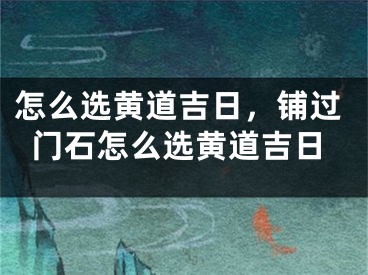 怎么选黄道吉日，铺过门石怎么选黄道吉日