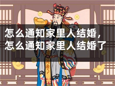 怎么通知家里人结婚，怎么通知家里人结婚了