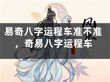 易奇八字运程车准不准，奇易八字运程车