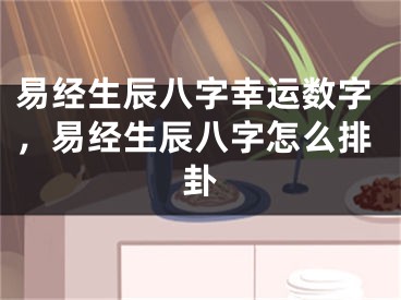 易经生辰八字幸运数字，易经生辰八字怎么排卦
